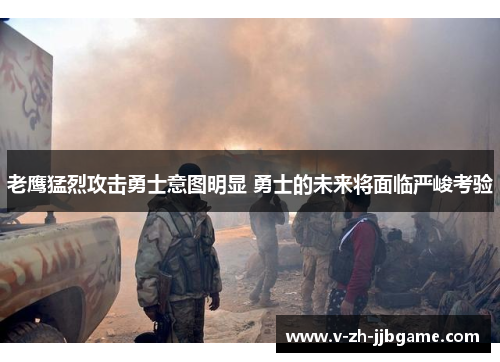 老鹰猛烈攻击勇士意图明显 勇士的未来将面临严峻考验 老鹰猛烈攻击勇士意图明显 勇士的未来将面临严峻考验