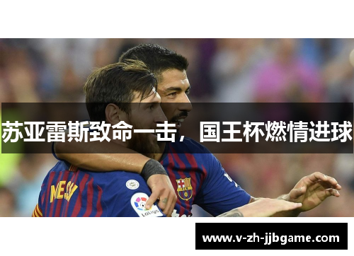 苏亚雷斯致命一击,国王杯燃情进球 苏亚雷斯致命一击,国王杯燃情进球