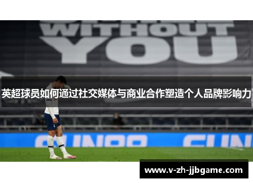 英超球员如何通过社交媒体与商业合作塑造个人品牌影响力