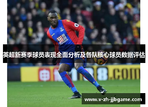 英超新赛季球员表现全面分析及各队核心球员数据评估 英超新赛季球员表现全面分析及各队核心球员数据评估