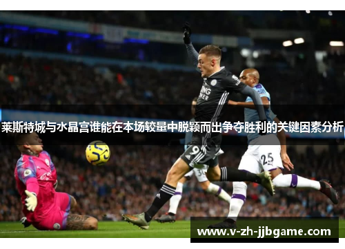 莱斯特城与水晶宫谁能在本场较量中脱颖而出争夺胜利的关键因素分析