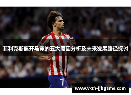 菲利克斯离开马竞的五大原因分析及未来发展路径探讨
