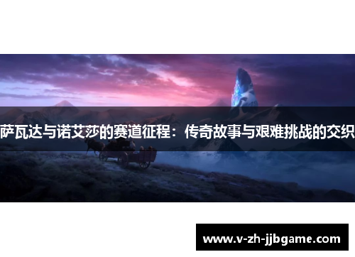 萨瓦达与诺艾莎的赛道征程:传奇故事与艰难挑战的交织 萨瓦达与诺艾莎的赛道征程:传奇故事与艰难挑战的交织