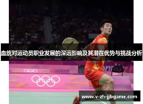 血统对运动员职业发展的深远影响及其潜在优势与挑战分析