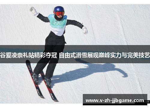 谷爱凌崇礼站精彩夺冠 自由式滑雪展现巅峰实力与完美技艺 谷爱凌崇礼站精彩夺冠 自由式滑雪展现巅峰实力与完美技艺