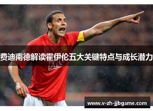 费迪南德解读霍伊伦五大关键特点与成长潜力