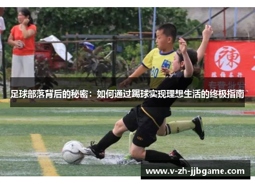 足球部落背后的秘密:如何通过踢球实现理想生活的终极指南 足球部落背后的秘密:如何通过踢球实现理想生活的终极指南