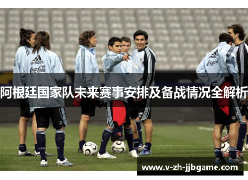 阿根廷国家队未来赛事安排及备战情况全解析