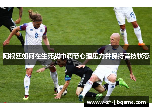 阿根廷如何在生死战中调节心理压力并保持竞技状态