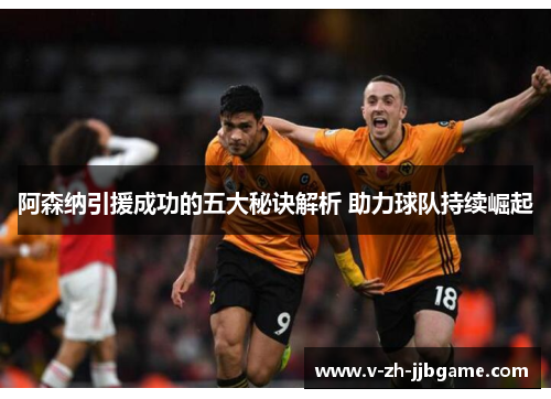 阿森纳引援成功的五大秘诀解析 助力球队持续崛起 阿森纳引援成功的五大秘诀解析 助力球队持续崛起