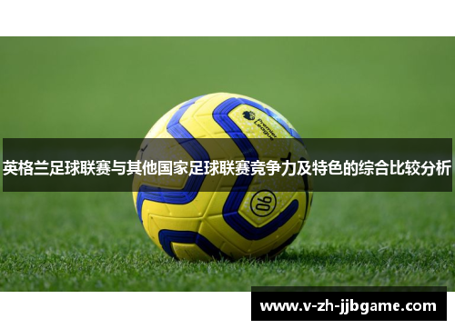 英格兰足球联赛与其他国家足球联赛竞争力及特色的综合比较分析 英格兰足球联赛与其他国家足球联赛竞争力及特色的综合比较分析