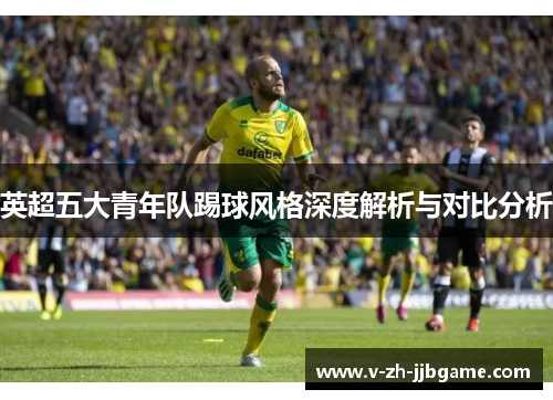 英超五大青年队踢球风格深度解析与对比分析 英超五大青年队踢球风格深度解析与对比分析