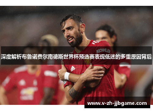 深度解析布鲁诺费尔南德斯世界杯预选赛表现低迷的多重原因背后