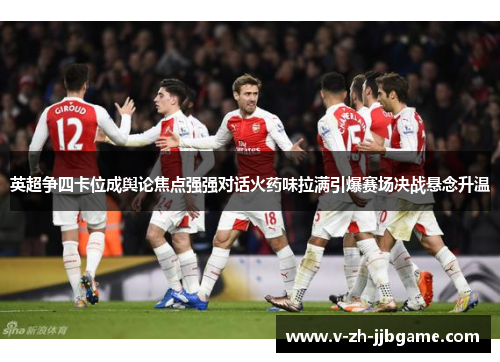 英超争四卡位成舆论焦点强强对话火药味拉满引爆赛场决战悬念升温 英超争四卡位成舆论焦点强强对话火药味拉满引爆赛场决战悬念升温