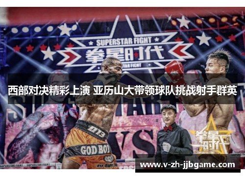 西部对决精彩上演 亚历山大带领球队挑战射手群英 西部对决精彩上演 亚历山大带领球队挑战射手群英