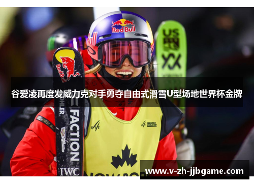 谷爱凌再度发威力克对手勇夺自由式滑雪U型场地世界杯金牌 谷爱凌再度发威力克对手勇夺自由式滑雪U型场地世界杯金牌