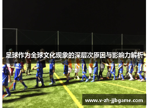 足球作为全球文化现象的深层次原因与影响力解析 足球作为全球文化现象的深层次原因与影响力解析