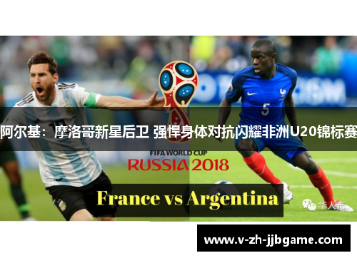 阿尔基:摩洛哥新星后卫 强悍身体对抗闪耀非洲U20锦标赛 阿尔基:摩洛哥新星后卫 强悍身体对抗闪耀非洲U20锦标赛