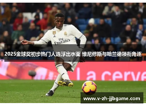 2025金球奖初步热门人选浮出水面 维尼修斯与哈兰德领衔角逐 2025金球奖初步热门人选浮出水面 维尼修斯与哈兰德领衔角逐