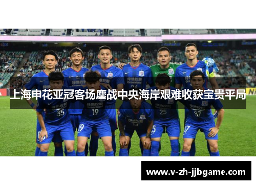 上海申花亚冠客场鏖战中央海岸艰难收获宝贵平局