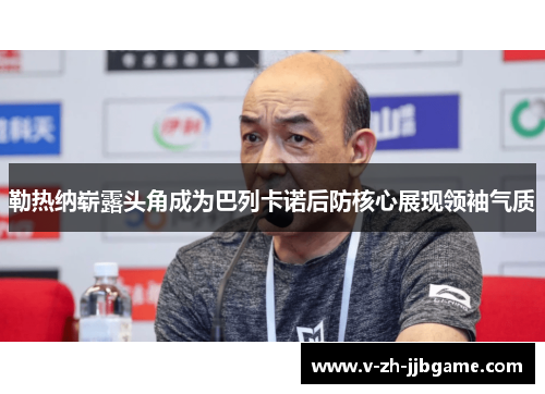 勒热纳崭露头角成为巴列卡诺后防核心展现领袖气质