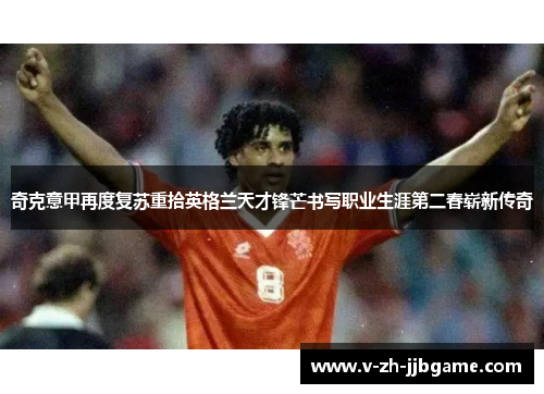 奇克意甲再度复苏重拾英格兰天才锋芒书写职业生涯第二春崭新传奇 奇克意甲再度复苏重拾英格兰天才锋芒书写职业生涯第二春崭新传奇