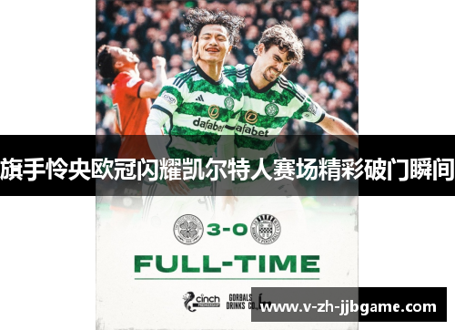 旗手怜央欧冠闪耀凯尔特人赛场精彩破门瞬间 旗手怜央欧冠闪耀凯尔特人赛场精彩破门瞬间