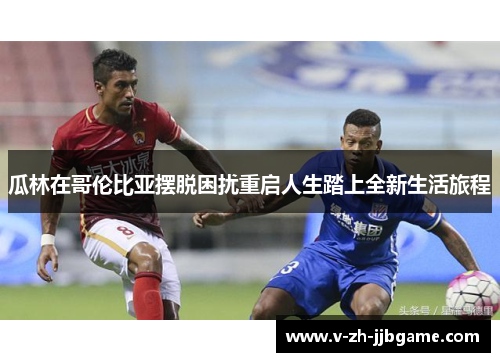 瓜林在哥伦比亚摆脱困扰重启人生踏上全新生活旅程