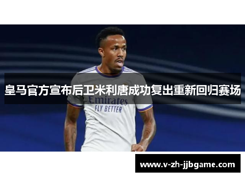 皇马官方宣布后卫米利唐成功复出重新回归赛场