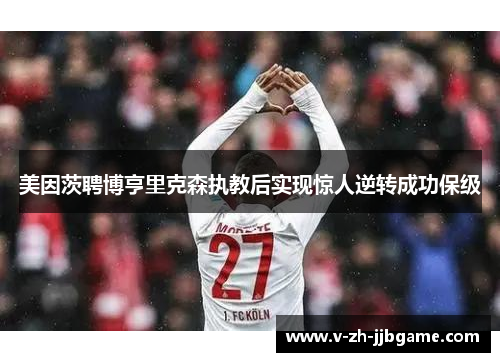 美因茨聘博亨里克森执教后实现惊人逆转成功保级