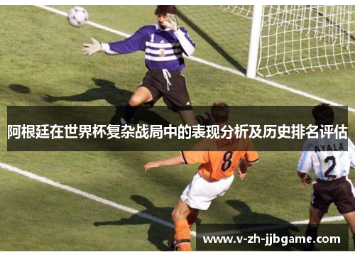 阿根廷在世界杯复杂战局中的表现分析及历史排名评估 阿根廷在世界杯复杂战局中的表现分析及历史排名评估