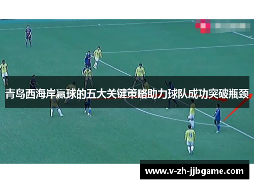 青岛西海岸赢球的五大关键策略助力球队成功突破瓶颈