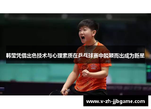 韩莹凭借出色技术与心理素质在乒乓球赛中脱颖而出成为新星