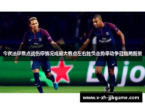 今夜法甲焦点战伤停情况成最大看点左右胜负走势牵动争冠格局前景