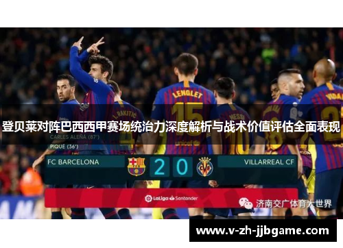 登贝莱对阵巴西西甲赛场统治力深度解析与战术价值评估全面表现 登贝莱对阵巴西西甲赛场统治力深度解析与战术价值评估全面表现