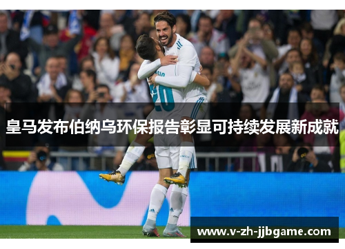 皇马发布伯纳乌环保报告彰显可持续发展新成就
