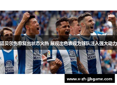 廷贝尔伤愈复出状态火热 展现出色表现为球队注入强大动力 廷贝尔伤愈复出状态火热 展现出色表现为球队注入强大动力